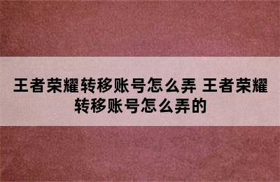 王者荣耀转移账号怎么弄 王者荣耀转移账号怎么弄的